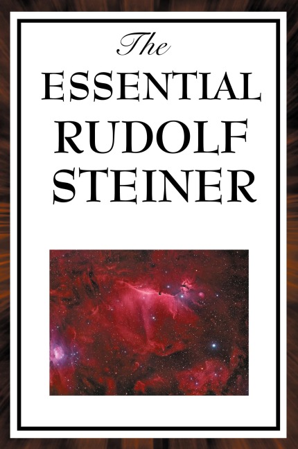 The Essential Rudolf Steiner: ive Foundational Works on Spiritual Science and Human Development