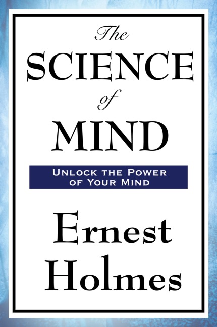 The Science of Mind: A Classic Work of New Thought Spiritual Philosophy