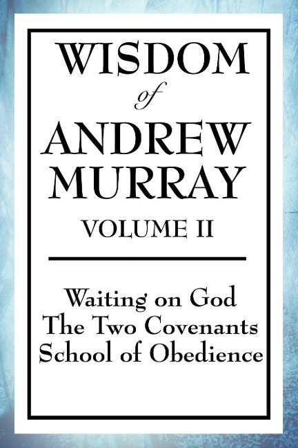 Wisdom of Andrew Murray Volume II: Waiting on God, the Two Covenants, School of Obedience