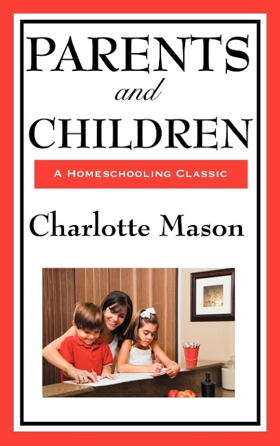Parents and Children: Volume II of Charlotte Masons Original Homeschooling Series