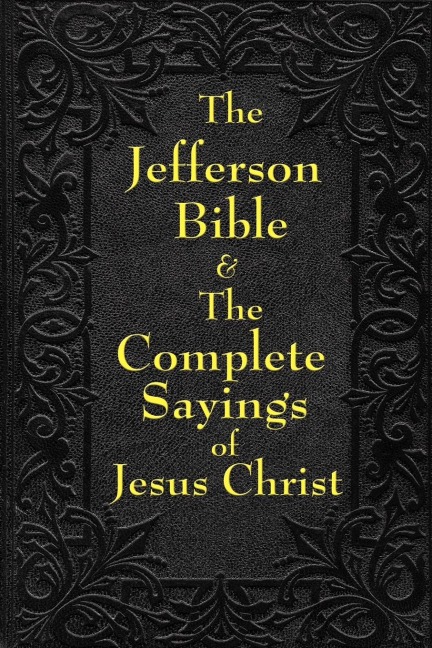 Jefferson Bible & The Complete Sayings of Jesus Christ: The Teachings of Jesus from the Gospels in Two Complementary Works