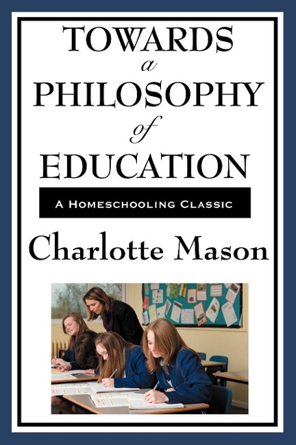 Towards a Philosophy of Education: Volume VI of Charlotte Masons Homeschooling Series