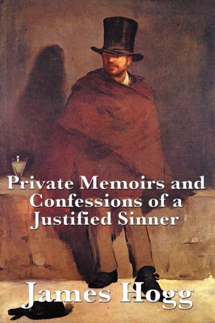 Private Memoirs and Confessions of a Justified Sinner: A Scottish Gothic Classic of Fanaticism, Murder, and Divided Identity