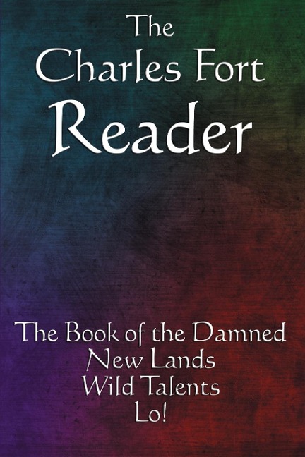 The Charles Fort Reader: The Book of the Damned, New Lands, Wild Talents, Lo!