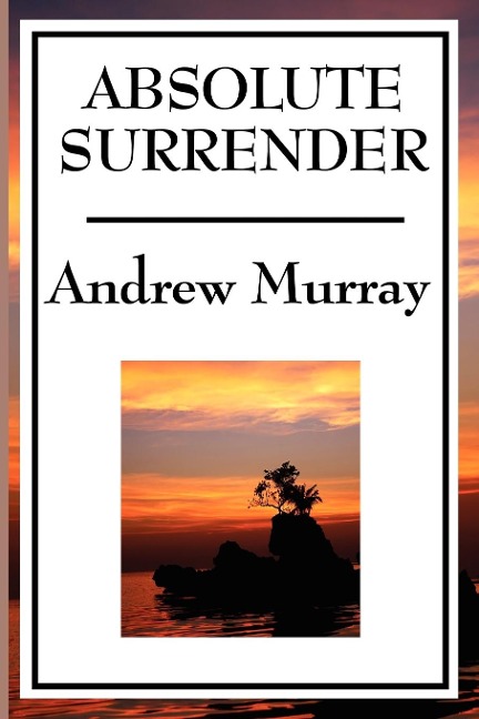 Absolute Surrender: A Christian Devotional Classic on Consecration, Surrender, and Spiritual Growth