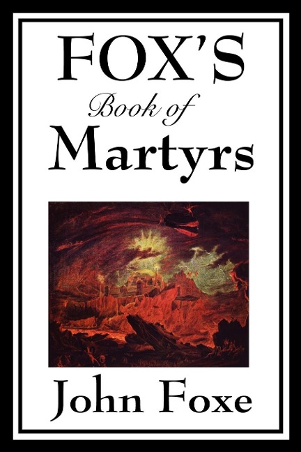 Fox's Book of Martyrs: A Classic History of Christian Martyrdom, Protestant Witness, and Religious Persecution  Alternatives: