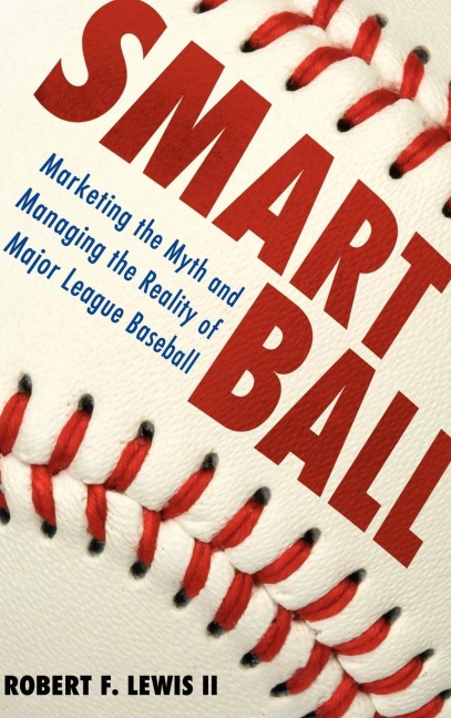Smart Ball: Marketing the Myth and Managing the Reality of Major League Baseball
