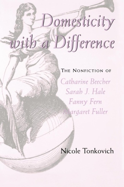 Domesticity with a Difference: The Nonfiction of Catharine Beecher, Sarah J. Hale, Fanny Fern, and Margaret Fuller