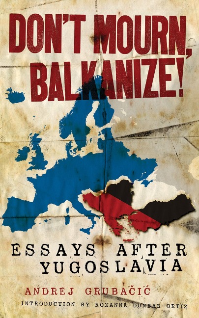 Dont Mourn, Balkanize!: Essays After Yugoslavia