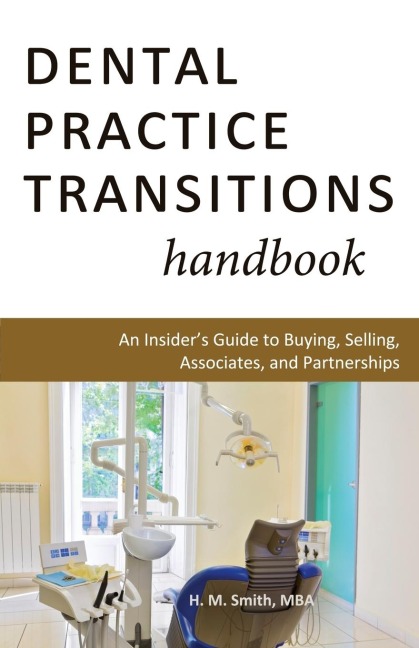 Dental Practice Transitions Handbook: An Insiders Guide to Buying, Selling, Associates, and Partnerships