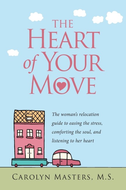 The Heart of Your Move: The Womans Relocation Guide to Easing the Stress, Comforting the Soul, and Listening to Her Heart