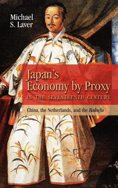Japans Economy by Proxy in the Seventeenth Century: China the Netherlands, and the Bakufu