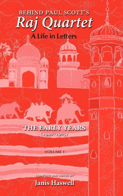 Behind Paul Scotts Raj Quartet: A Life in Letters: Volume I: The Early Years: 1940-1965