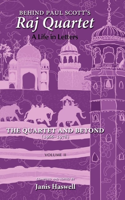 Behind Paul Scotts Raj Quartet: A Life in Letters: Volume II: The Quartet and Beyond: 1966-1978