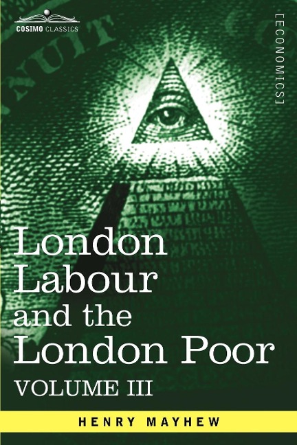 London Labour and the London Poor: A Cyclopaedia of the Condition and Earnings of Those That Will Work, Those That Cannot Work, and Those That Will No
