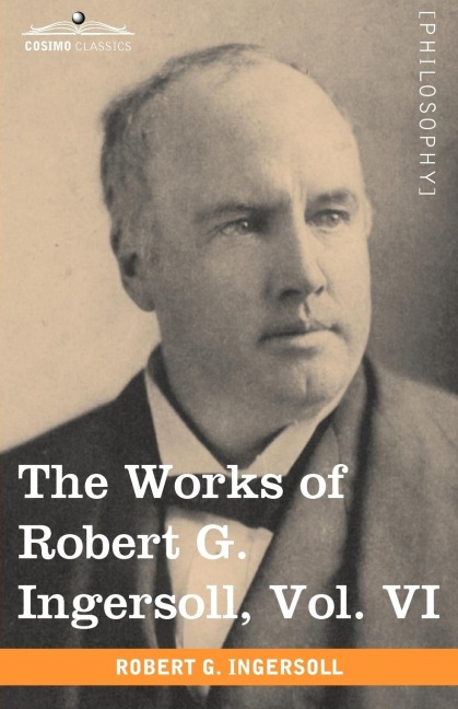 The Works of Robert G. Ingersoll, Vol. VI: (In 12 Volumes) Discussions