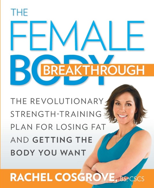 The Female Body Breakthrough: The Revolutionary Strength-Training Plan for Losing Fat and Getting the Body YouWant