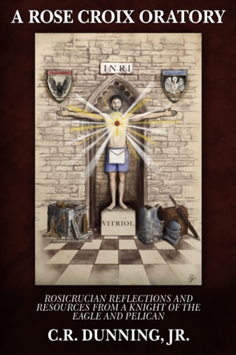 A Rose Croix Oratory Rosicrucian Reflections and Resources from a Knight of the Eagle and Pelican