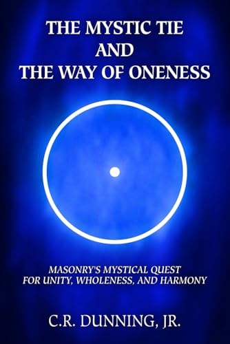 The Mystic Tie and the Way of Oneness Masonry's Mystical Quest for Unity, Wholeness, and Harmony