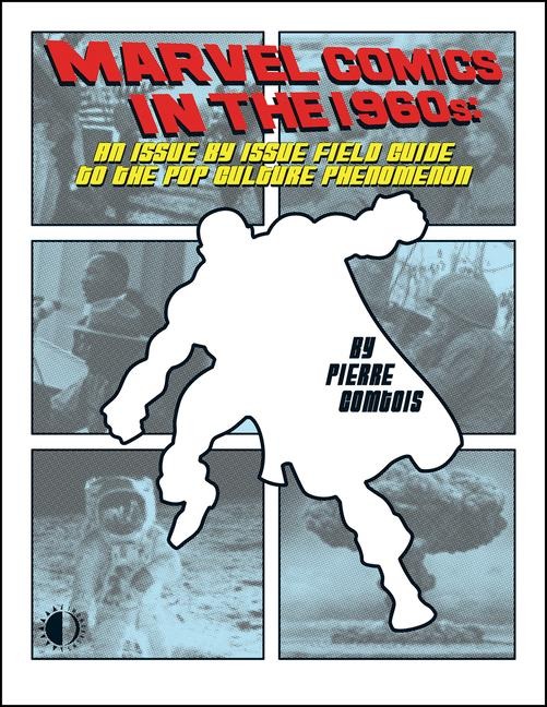 Marvel Comics in the 1960s: An Issue-By-Issue Field Guide to the Pop Culture Phenomenon