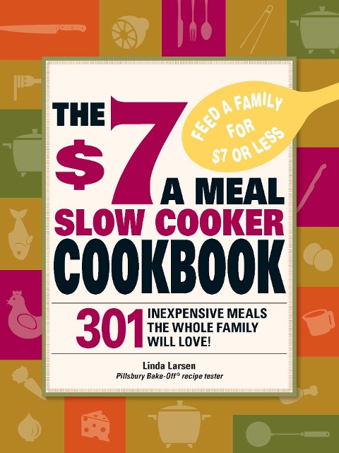 The $7 a Meal Slow Cooker Cookbook: 301 Delicious, Nutritious Recipes the Whole Family Will Love301 Delicious, Nutritious Recipes the Whole Family Wil