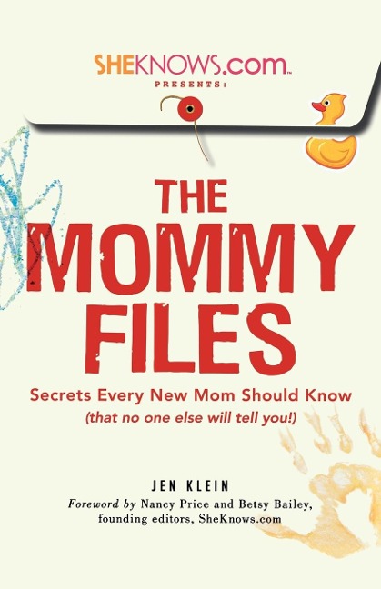 Sheknows.com Presents - The Mommy Files: Secrets Every New Mom Should Know (That No One Else Will Tell You!)