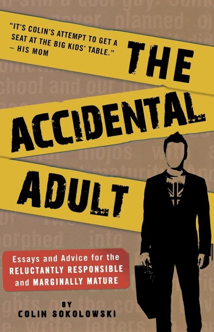 The Accidental Adult: Essays and Advice for the Reluctantly Responsible and Marginally Mature