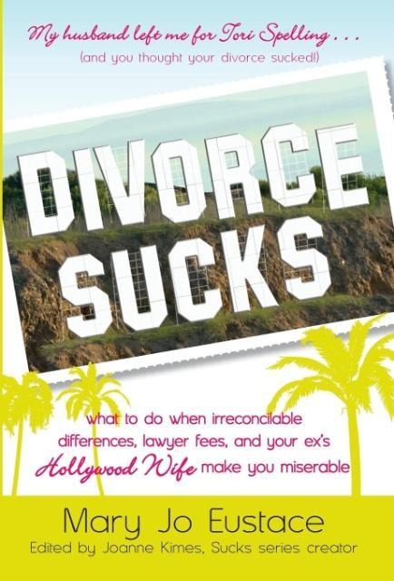 Divorce Sucks: What to Do When Irreconcilable Differences, Lawyer Fees, and Your Exs Hollywood Wife Make You Miserable
