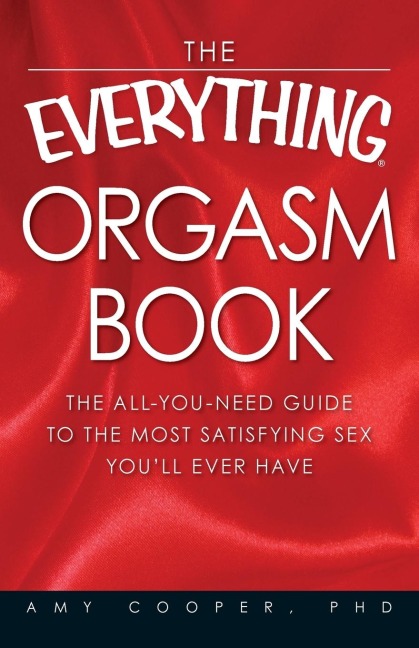 The Everything Orgasm Book The all-you-need guide to the most satisfying sex you'll ever have