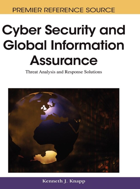 Cyber Security and Global Information Assurance: Threat Analysis and Response Solutions