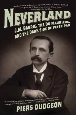 Neverland: J.M. Barrie, the Du Mauriers, and the Dark Side of Peter Pan