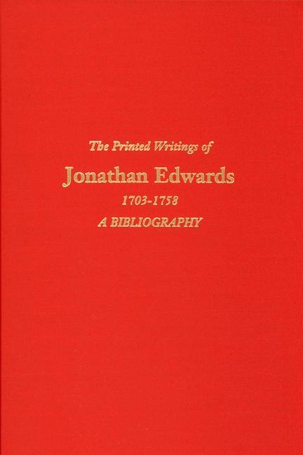 The Printed Writings of Jonathan Edwards, 1703-1758: A Bibliography