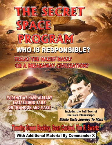 The Secret Space Program Who Is Responsible? Tesla? the Nazis? Nasa? Or a Break Civilization?