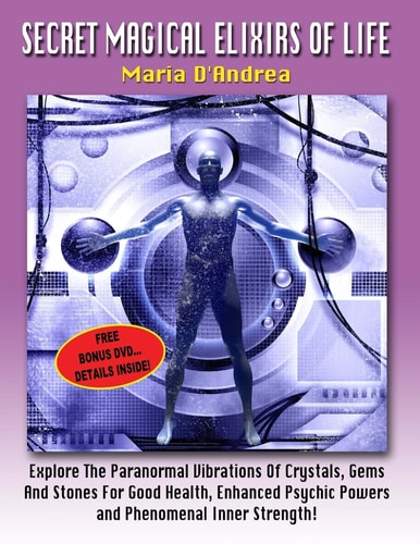 Secret Magical Elixirs Of Life Explore The Paranormal Vibrations Of Crystals, Gems And Stones For Good Health, Enhanced Psychic Powers And Phenomenal Inner Strength!