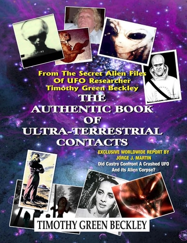 The Authentic Book Of Ultra-Terrestrial Contacts From The Secret Alien Files of UFO Researcher Timothy Green Beckley