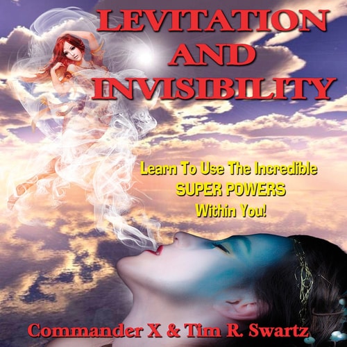 Levitation And Invisibility -- Learn To Use The Incredible SUPER POWERS Within You!