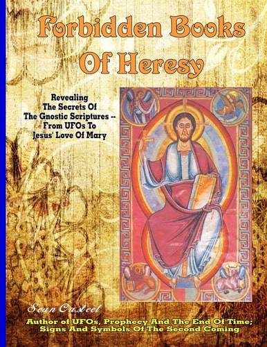 Forbidden Books Of Heresy Revealing the Secrets of the Gnostic Scriptures From UFOs to Jesus' Love of Mary
