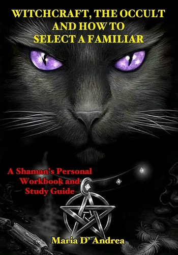 Witchcraft, the Occult and How to Select a Familiar A Shaman's Personal Workbook and Study Guide