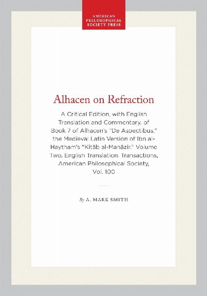 Alhacen on Refraction: A Critical Edition, with English Translation and Commentary, of Book 7 of Alhacen's de Aspectibus, the Medieval Latin Version of Ibn Al-Haytham's Kit&#257;b Al-Man&#257;zir. Volume Two. English Translation. Transactions, American Ph