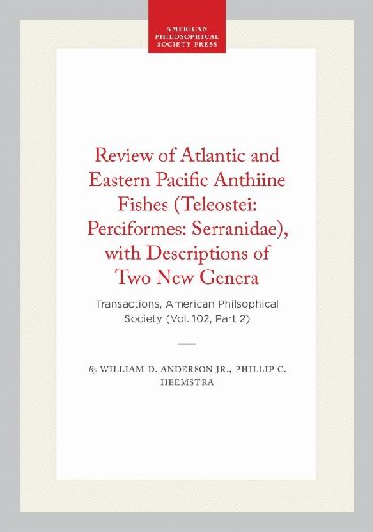 Review of Atlantic and Eastern Pacific Anthiine Fishes (Teleostei: Perciformes: Serranidae), with Descriptions of Two New Genera: Transactions, American Philsophical Society (Vol. 102, Part 2)