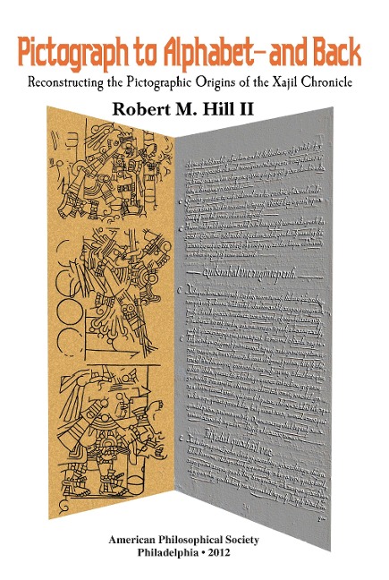 Pictograph to Alphabet -- And Back: Reconstructing the Pictographic Origins of the Xajil Chronicle Transactions, American Philosophical Society (Vol. 102, Part 4)