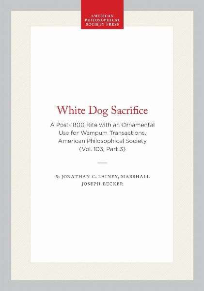 White Dog Sacrifice: A Post-1800 Rite with an Ornamental Use for Wampum, Transactions, American Philosophical Society (Vol. 103, Part 3)