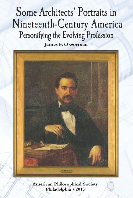 Some Architects Portraits in Nineteenth-Century America: Personifying the Evolving Profession Transactions, American Philosophical Society (Vol. 103, Part 4)