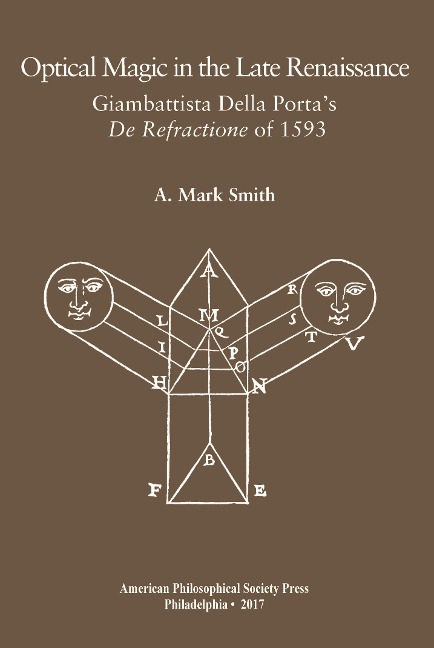 Optical Magic in the Late Renaissance: Giambattista Della Portas de Refractione of 1593, Transactions, American Philosophical Society (Vol. 107, Part 1)
