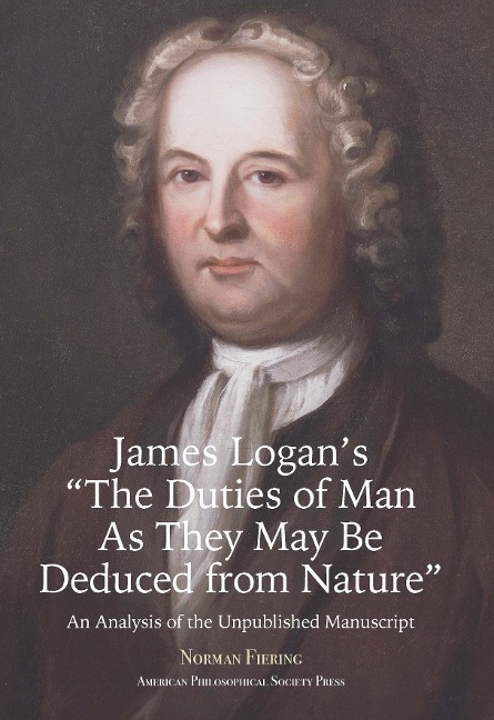 James Logans The Duties of Man as They May Be Deduced from Nature: An Analysis of the Unpublished Manuscript, Transactions, American Philosophical Society (Vol. 111, Part 3)