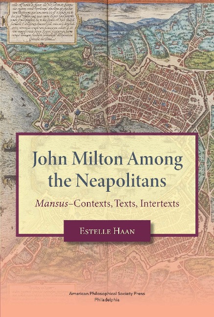 John Milton Among the Neapolitans: Mansus-Contexts, Texts, Intertexts, Transactions, American Philosophical Society (Vol . 112, Part 4)