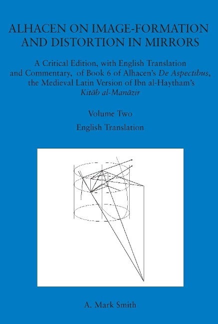 Alhacen on Image-Formation and Distortion in Mirrors: A Critical Edition, with English Translation and Commentary, of Book 6 of Alhacen's de Aspectibus, the Medieval Latin Version of Ibn Al-Haytham's Kitab Al-Manazir. Volume Two. Transactions, American Ph