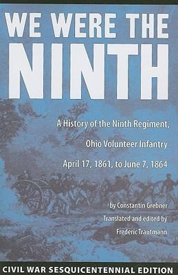 We Were the Ninth: A History of the Ninth Regiment, Ohio Volunteer Infantry April 17, 1861 to June 7, 1864