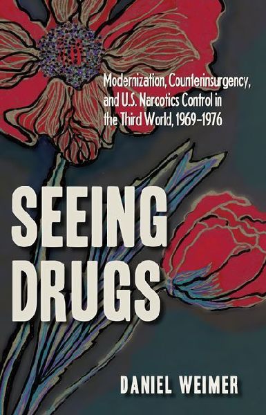 Seeing Drugs: Modernization, Counterinsurgency, and U.S. Narcotics Control in the Third World, 1969-1976