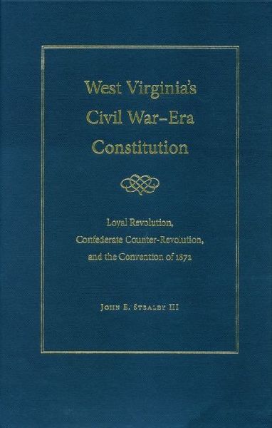 West Virginia's Civil War Era Constitution: Loyal Revolution, Confederate Counter-Revolution, and the Convention of 1872